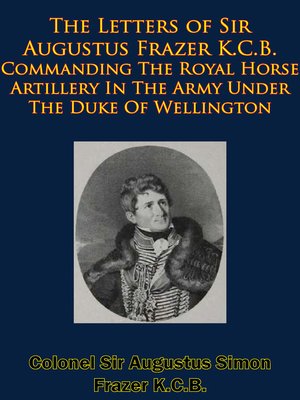 cover image of The Letters of Sir Augustus Frazer K.C.B. Commanding the Royal Horse Artillery